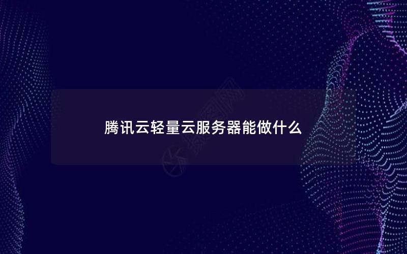 腾讯云轻量云服务器能做什么