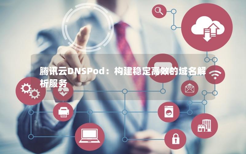 腾讯云DNSPod：构建稳定高效的域名解析服务