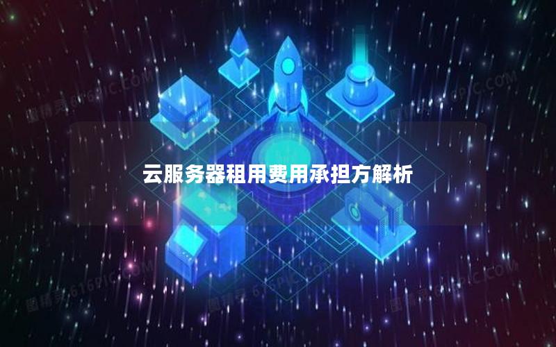 云服务器租用费用承担方解析