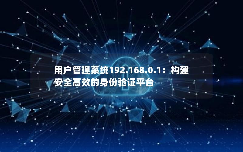 用户管理系统192.168.0.1：构建安全高效的身份验证平台