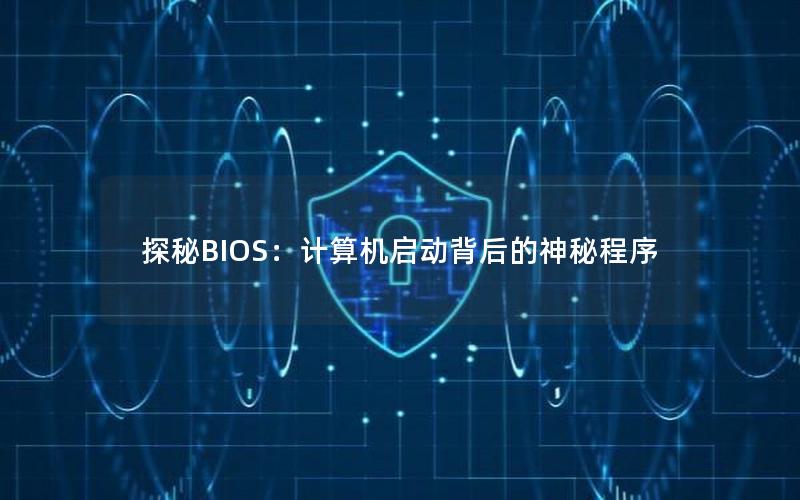 探秘BIOS：计算机启动背后的神秘程序