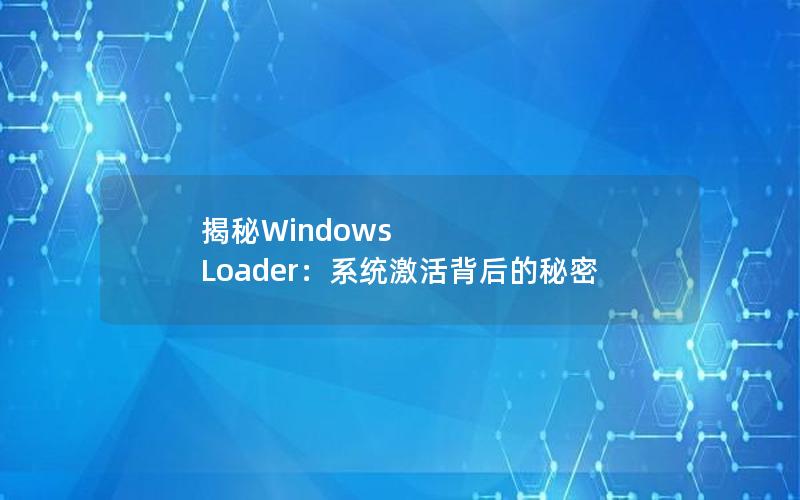 揭秘Windows Loader：系统激活背后的秘密