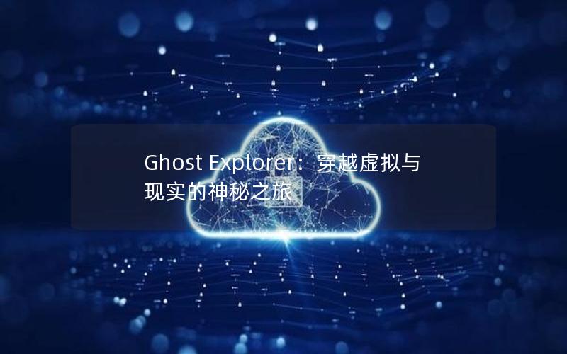 Ghost Explorer：穿越虚拟与现实的神秘之旅