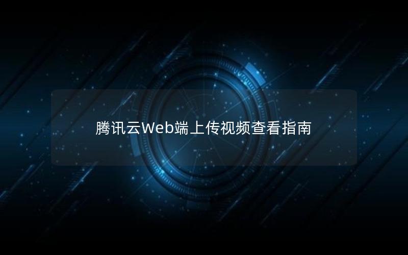 腾讯云Web端上传视频查看指南