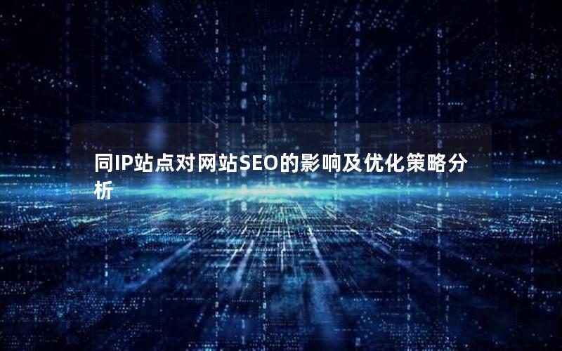 同IP站点对网站SEO的影响及优化策略分析