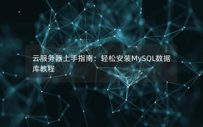 云服务器上手指南：轻松安装MySQL数据库教程