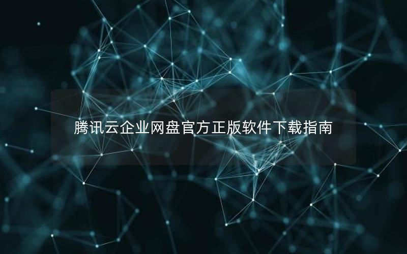 腾讯云企业网盘官方正版软件下载指南