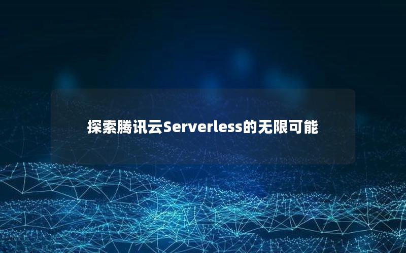 探索腾讯云Serverless的无限可能