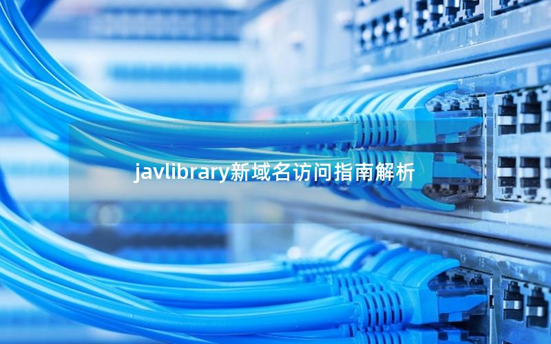 javlibrary新域名访问指南解析