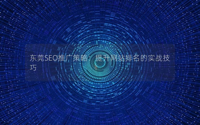 东莞SEO推广策略：提升网站排名的实战技巧