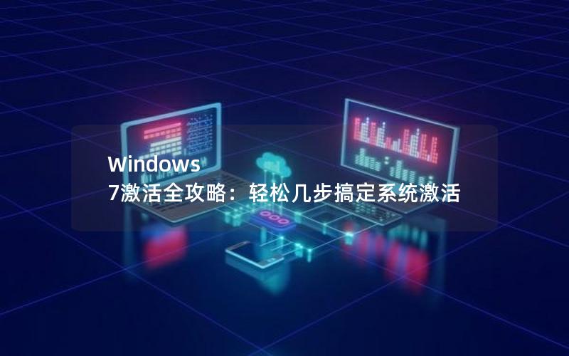 Windows 7激活全攻略：轻松几步搞定系统激活