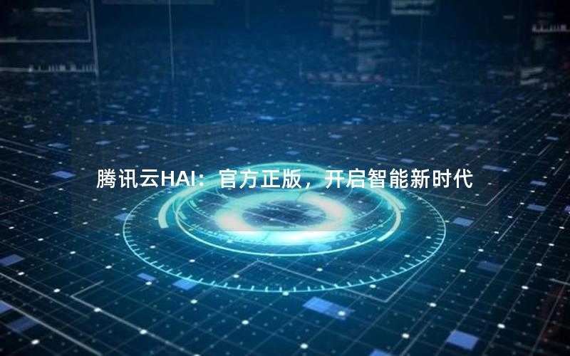 腾讯云HAI：官方正版，开启智能新时代