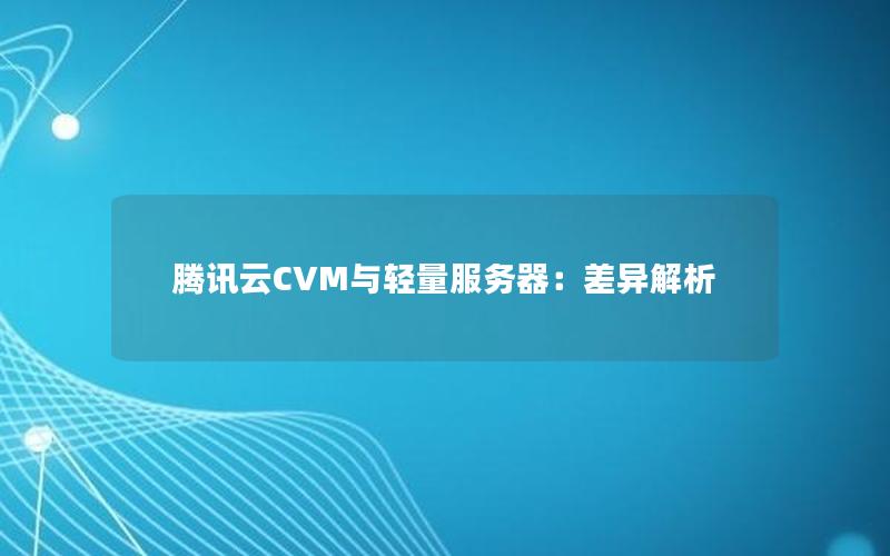 腾讯云CVM与轻量服务器：差异解析