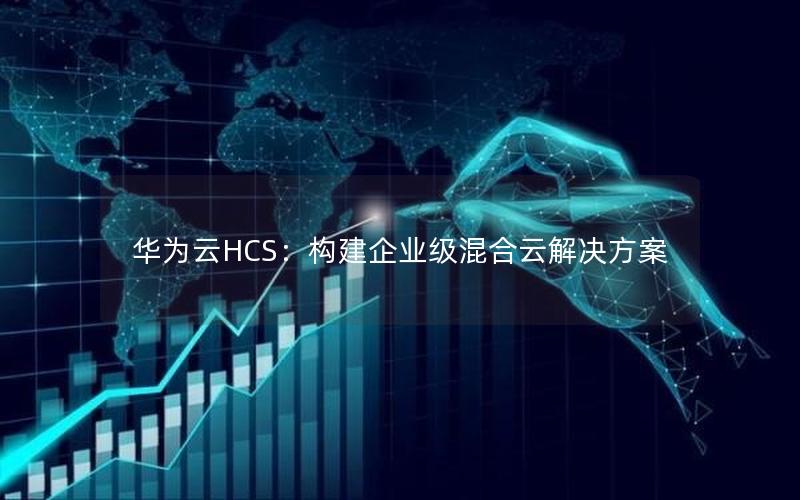 华为云HCS：构建企业级混合云解决方案