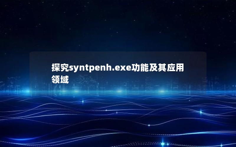 探究syntpenh.exe功能及其应用领域