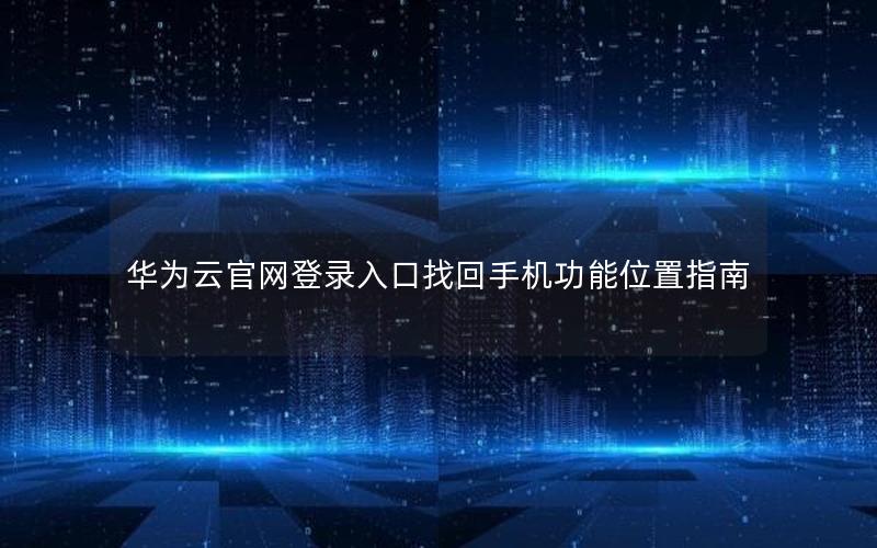 华为云官网登录入口找回手机功能位置指南