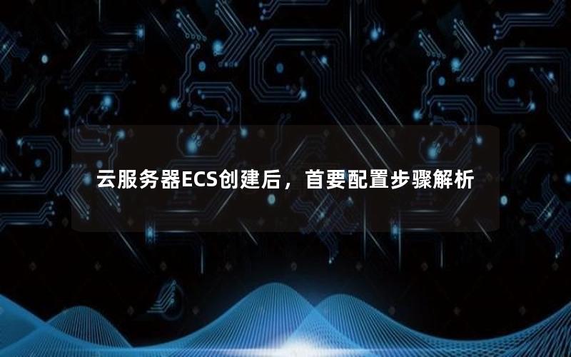 云服务器ECS创建后，首要配置步骤解析