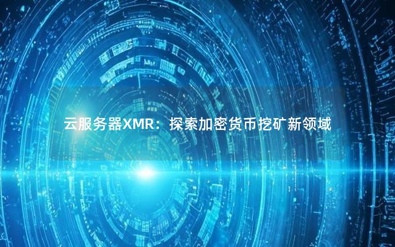 云服务器XMR：探索加密货币挖矿新领域