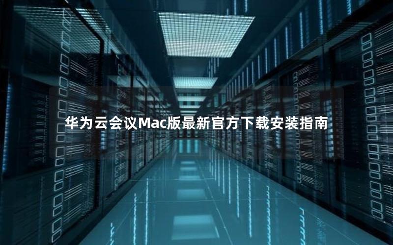 华为云会议Mac版最新官方下载安装指南