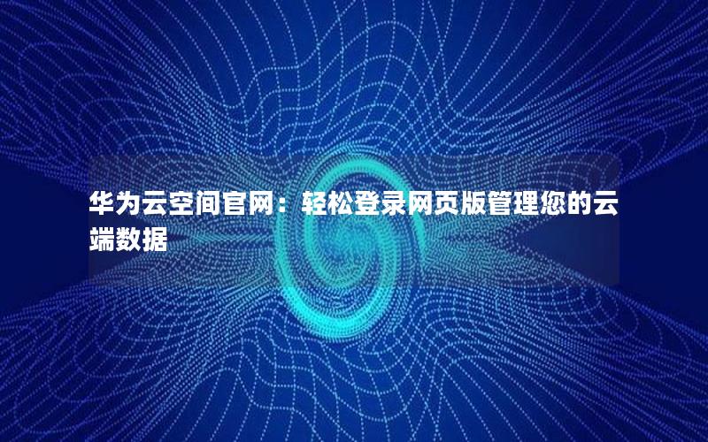 华为云空间官网：轻松登录网页版管理您的云端数据