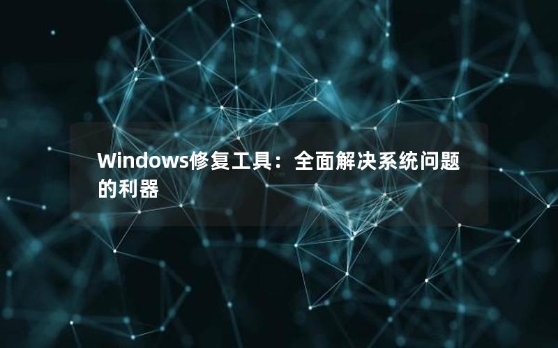 Windows修复工具：全面解决系统问题的利器