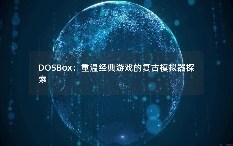 DOSBox：重温经典游戏的复古模拟器探索