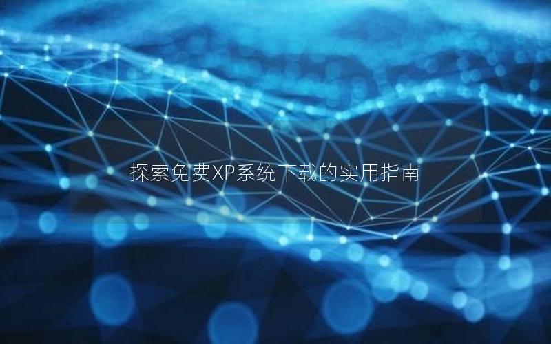 探索免费XP系统下载的实用指南