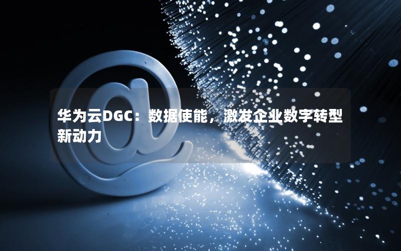 华为云DGC：数据使能，激发企业数字转型新动力