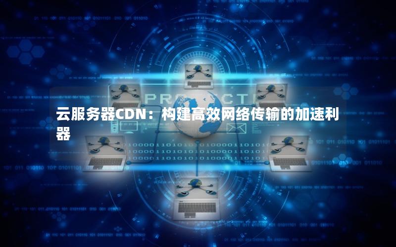 云服务器CDN：构建高效网络传输的加速利器