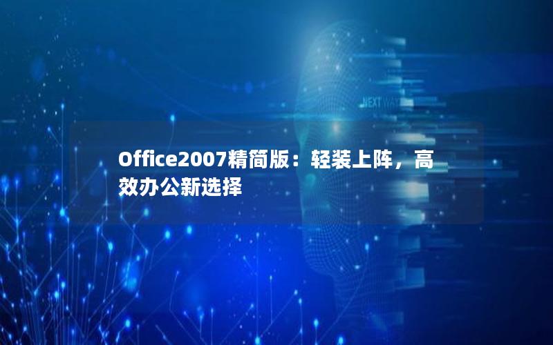 Office2007精简版：轻装上阵，高效办公新选择