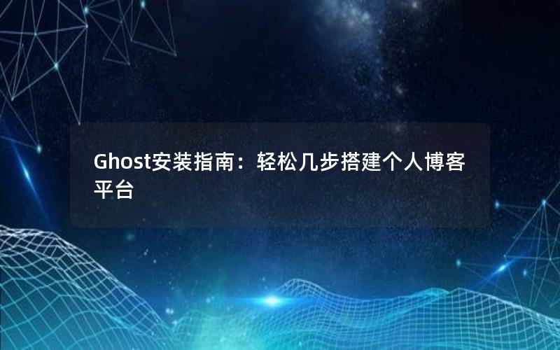 Ghost安装指南：轻松几步搭建个人博客平台