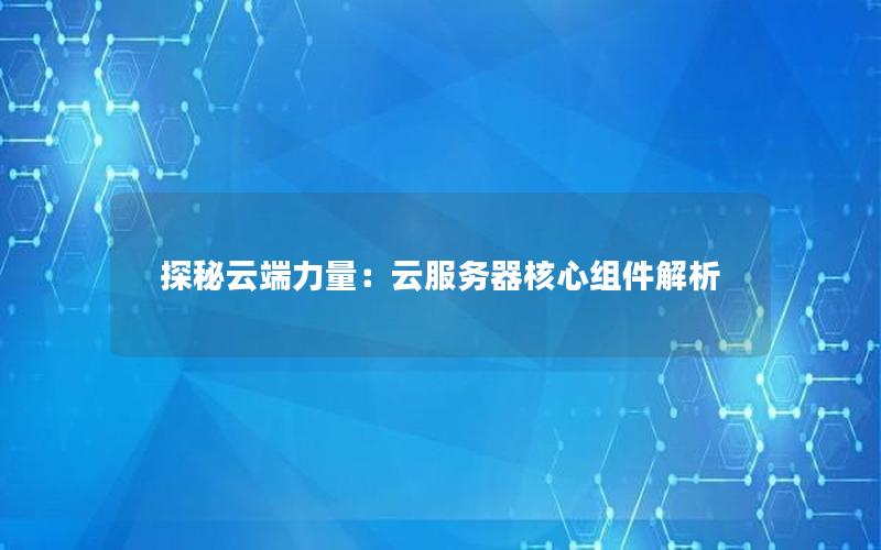 探秘云端力量：云服务器核心组件解析