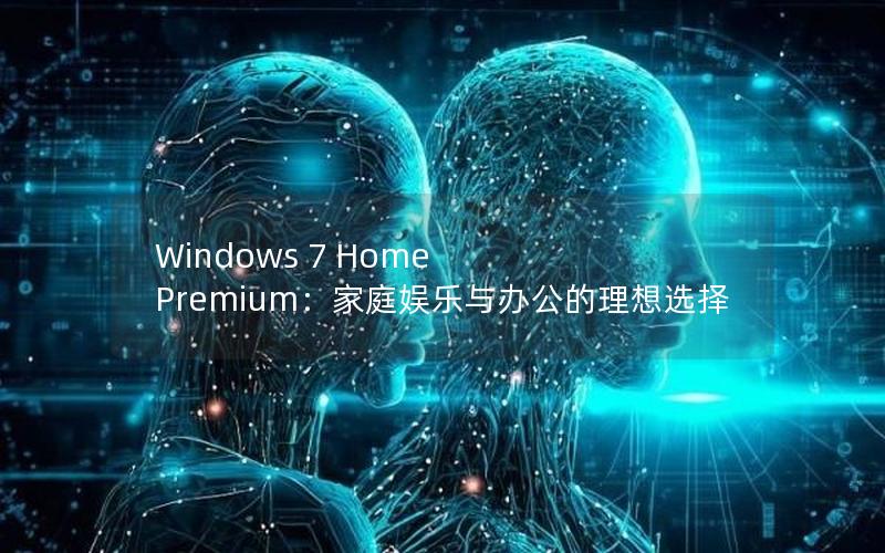 Windows 7 Home Premium：家庭娱乐与办公的理想选择