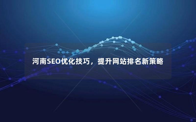 河南SEO优化技巧，提升网站排名新策略