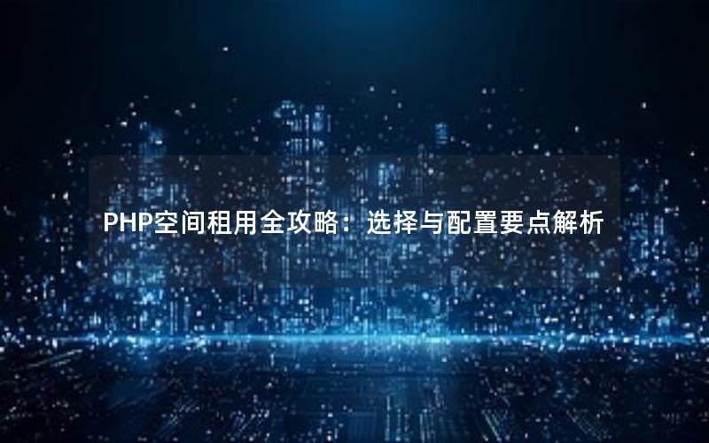 PHP空间租用全攻略：选择与配置要点解析