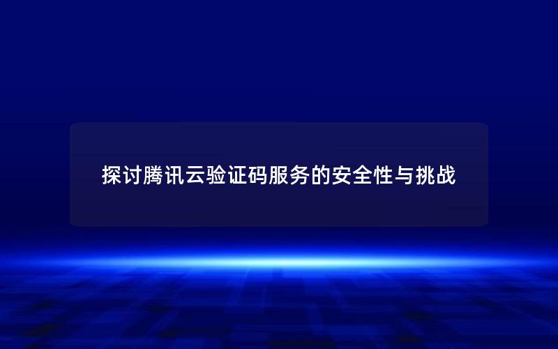 探讨腾讯云验证码服务的安全性与挑战