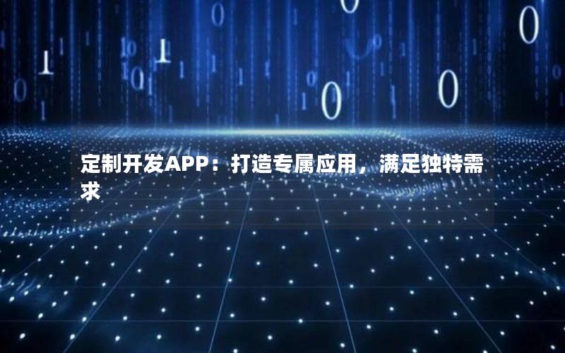 定制开发APP：打造专属应用，满足独特需求