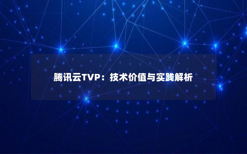 腾讯云TVP：技术价值与实践解析