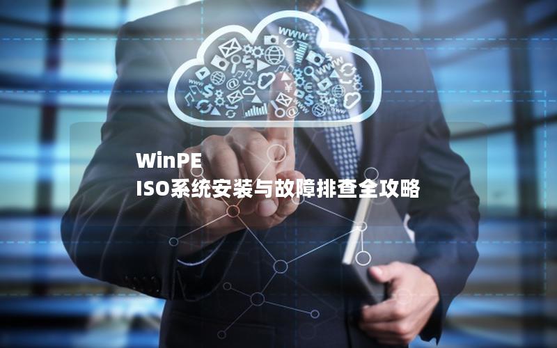 WinPE ISO系统安装与故障排查全攻略