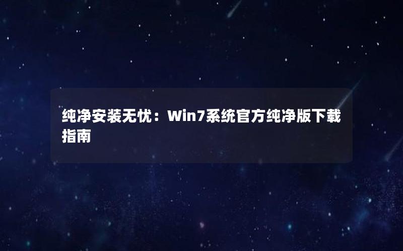 纯净安装无忧：Win7系统官方纯净版下载指南