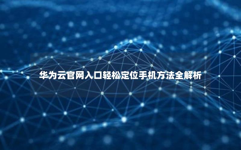 华为云官网入口轻松定位手机方法全解析