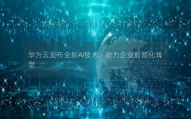 华为云发布全新AI技术，助力企业智能化转型