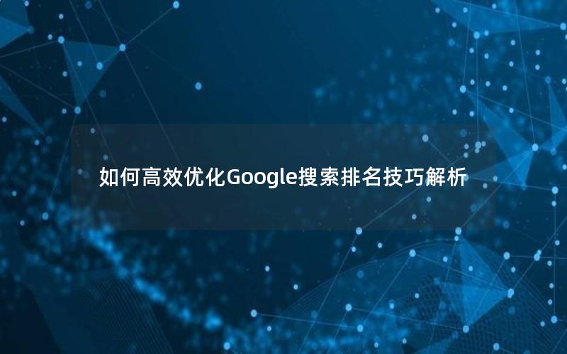 如何高效优化Google搜索排名技巧解析