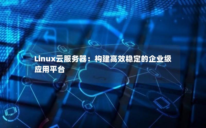 Linux云服务器：构建高效稳定的企业级应用平台