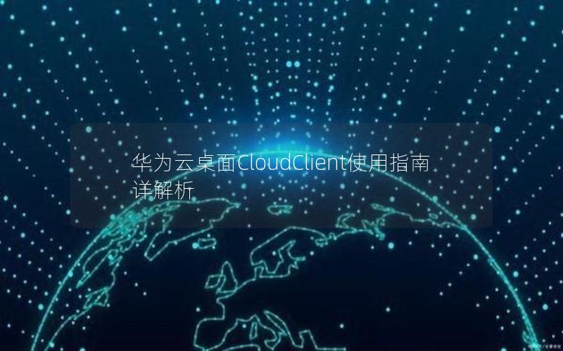 华为云桌面CloudClient使用指南详解析