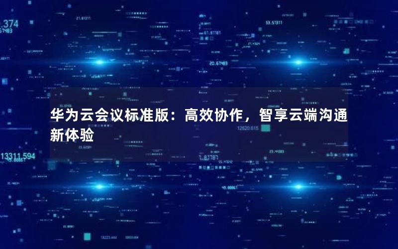 华为云会议标准版：高效协作，智享云端沟通新体验