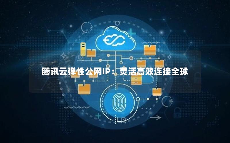 腾讯云弹性公网IP：灵活高效连接全球