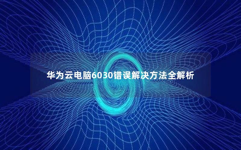 华为云电脑6030错误解决方法全解析