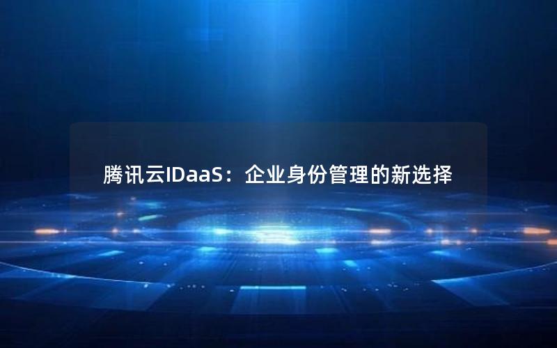 腾讯云IDaaS：企业身份管理的新选择