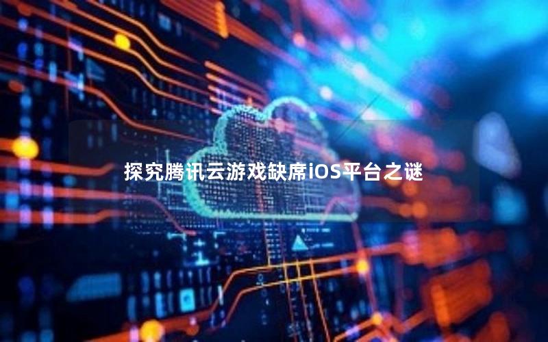 探究腾讯云游戏缺席iOS平台之谜